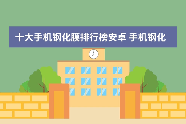 十大手机钢化膜排行榜安卓 手机钢化膜哪个品牌质量好