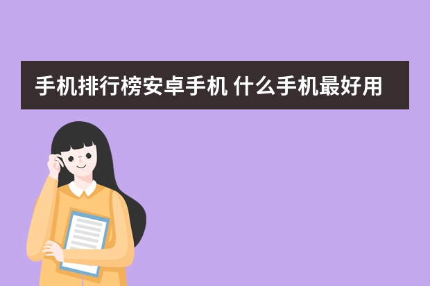 手机排行榜安卓手机 什么手机最好用排行榜