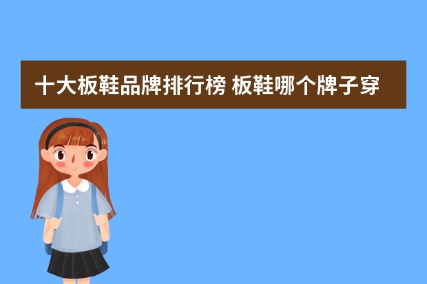 十大板鞋品牌排行榜 板鞋哪个牌子穿着舒服质量好