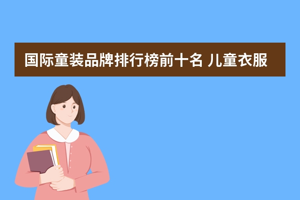 国际童装品牌排行榜前十名 儿童衣服有哪些品牌
