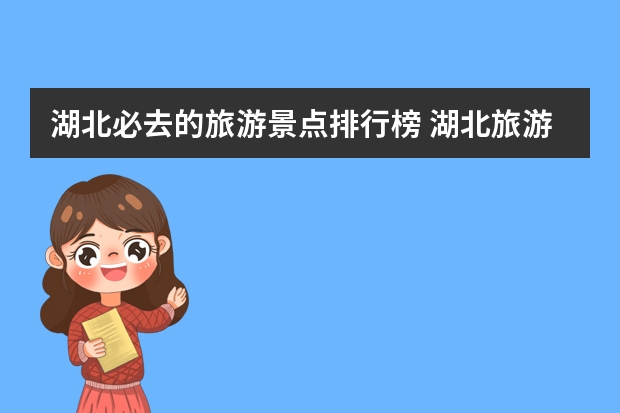 湖北必去的旅游景点排行榜 湖北旅游必去十大景点推荐