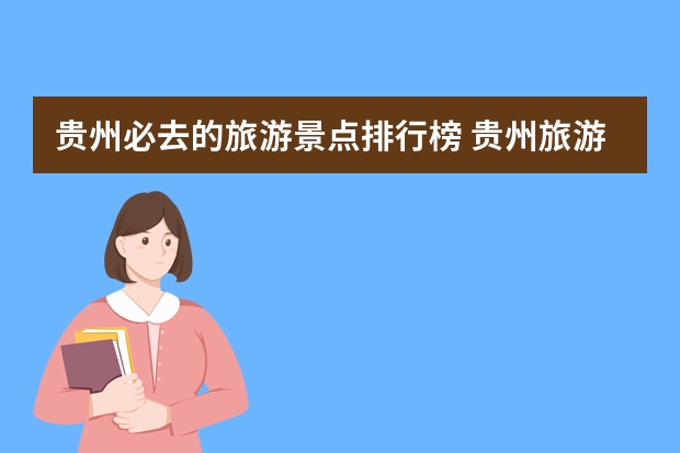 贵州必去的旅游景点排行榜 贵州旅游十大必去景区排名
