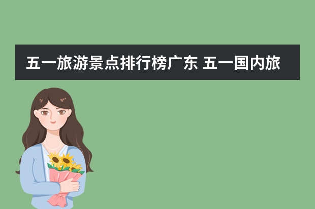 五一旅游景点排行榜广东 五一国内旅游景点推荐
