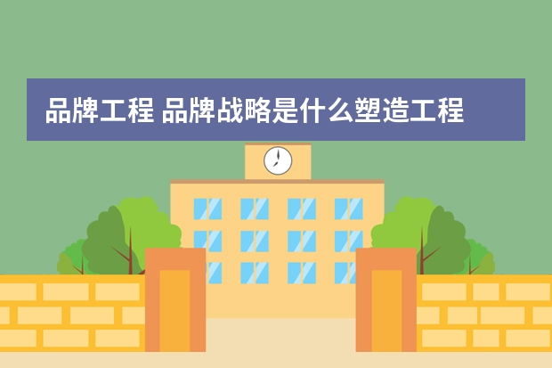 品牌工程 品牌战略是什么塑造工程