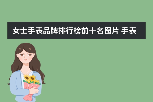 女士手表品牌排行榜前十名图片 手表的十大品牌女士