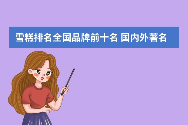 雪糕排名全国品牌前十名 国内外著名冰淇淋品牌？