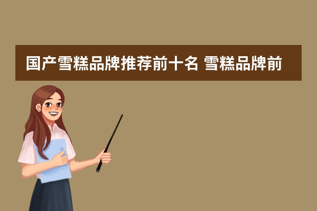 国产雪糕品牌推荐前十名 雪糕品牌前十名
