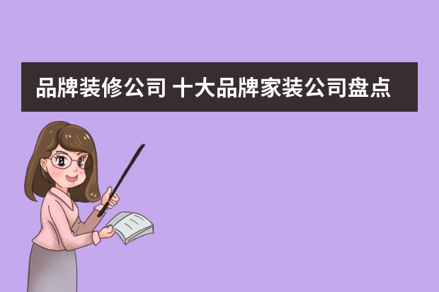 品牌装修公司 十大品牌家装公司盘点