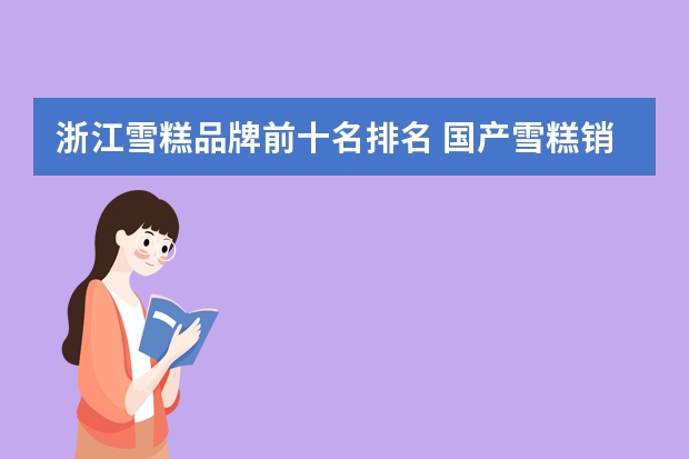 浙江雪糕品牌前十名排名 国产雪糕销售排行榜(中国最贵冰棍品牌排行榜)