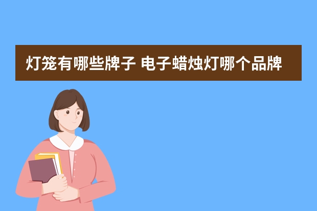 灯笼有哪些牌子 电子蜡烛灯哪个品牌好