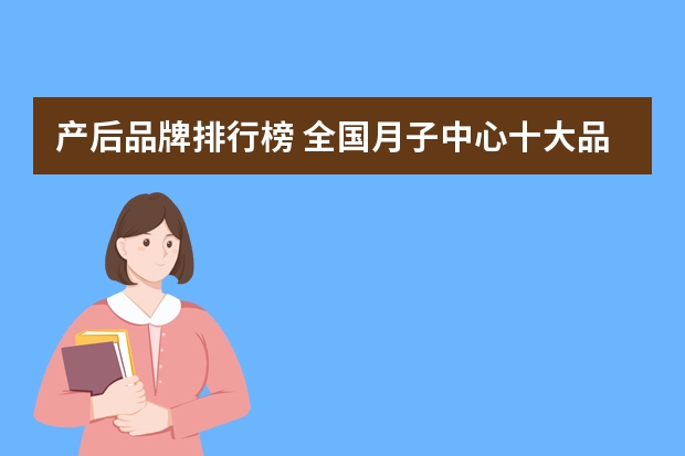 产后品牌排行榜 全国月子中心十大品牌