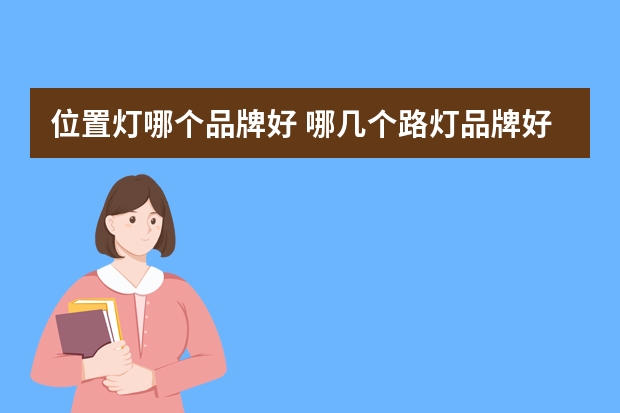 位置灯哪个品牌好 哪几个路灯品牌好