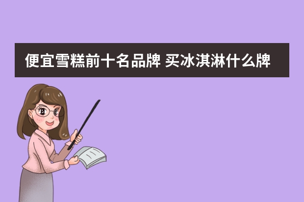 便宜雪糕前十名品牌 买冰淇淋什么牌子好