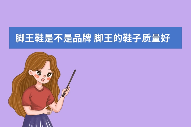 脚王鞋是不是品牌 脚王的鞋子质量好不好