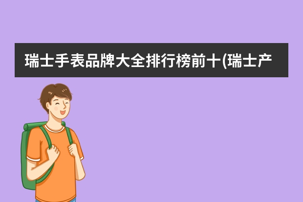 瑞士手表品牌大全排行榜前十(瑞士产的手表的知名品牌有哪些？)