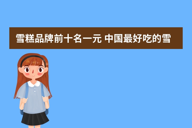 雪糕品牌前十名一元 中国最好吃的雪糕十大排名