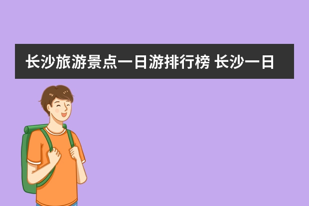 长沙旅游景点一日游排行榜 长沙一日游攻略