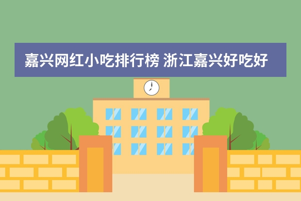 嘉兴网红小吃排行榜 浙江嘉兴好吃好玩的地方有哪些