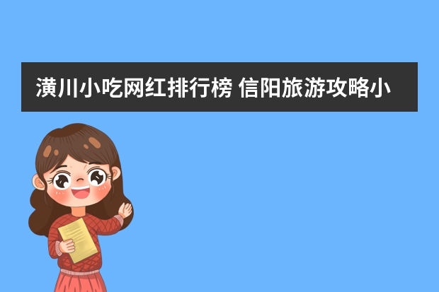 潢川小吃网红排行榜 信阳旅游攻略小吃信阳地方小吃