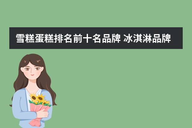 雪糕蛋糕排名前十名品牌 冰淇淋品牌前十名