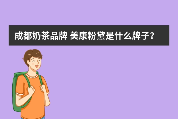 成都奶茶品牌 美康粉黛是什么牌子？美康粉黛是正规品牌吗？