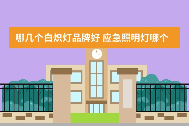 哪几个白炽灯品牌好 应急照明灯哪个品牌好