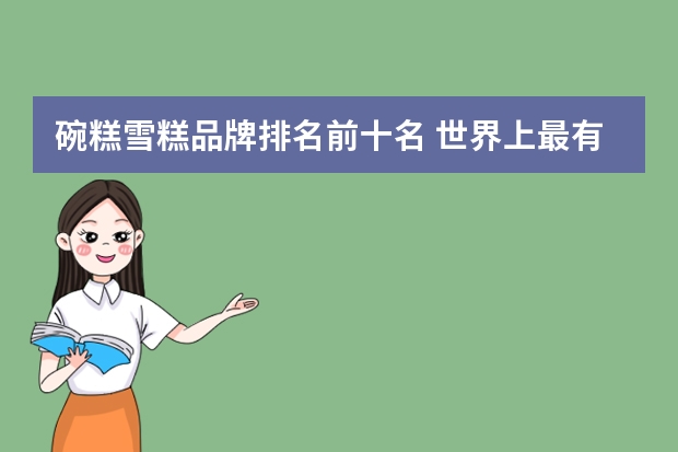 碗糕雪糕品牌排名前十名 世界上最有名的冰淇淋品牌(前十名)