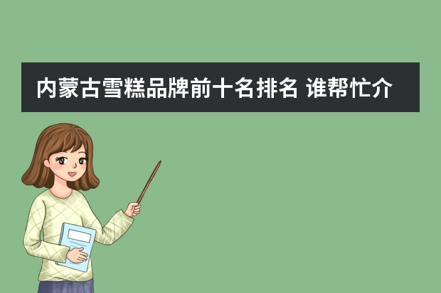 内蒙古雪糕品牌前十名排名 谁帮忙介绍一些高端冰淇淋品牌