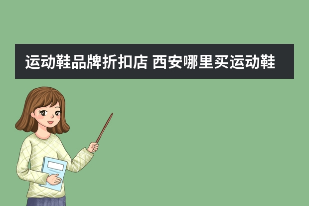 运动鞋品牌折扣店 西安哪里买运动鞋便宜还有哪种运动鞋质量好