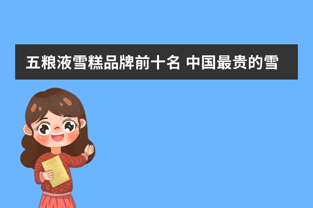五粮液雪糕品牌前十名 中国最贵的雪糕十大排名