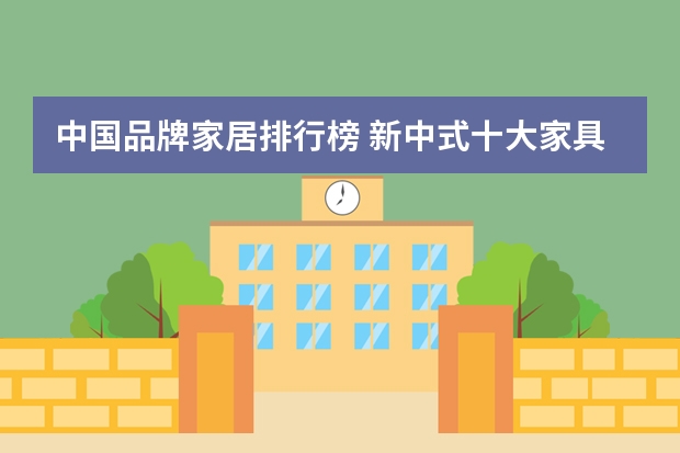 中国品牌家居排行榜 新中式十大家具品牌排名有哪些？