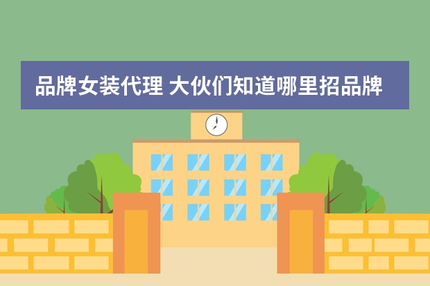 品牌女装代理 大伙们知道哪里招品牌女装网店代理？ 一件代发，提供数据库的哦！最重要的是免费代理