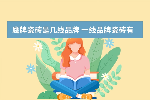 鹰牌瓷砖是几线品牌 一线品牌瓷砖有哪些？