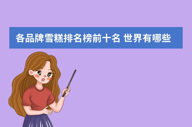 各品牌雪糕排名榜前十名 世界有哪些著名的冰淇淋品牌?
