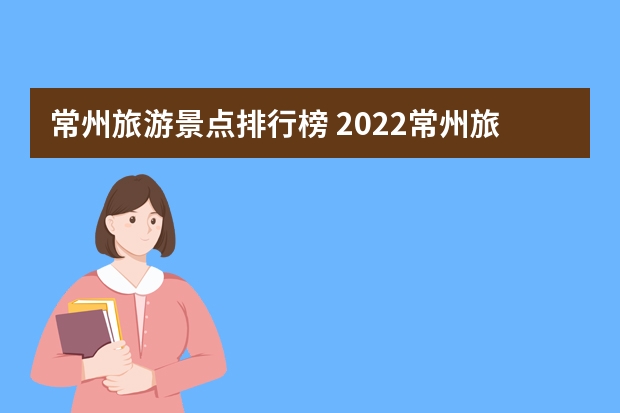 常州旅游景点排行榜 2022常州旅游十大推荐景点