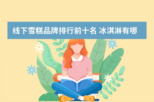 线下雪糕品牌排行前十名 冰淇淋有哪些品牌