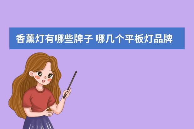香薰灯有哪些牌子 哪几个平板灯品牌好