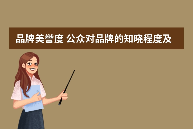 品牌美誉度 公众对品牌的知晓程度及评价怎么写