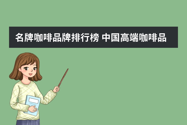 名牌咖啡品牌排行榜 中国高端咖啡品牌有哪些?