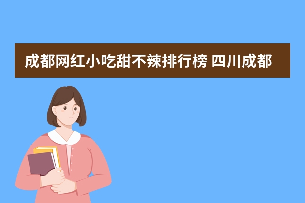 成都网红小吃甜不辣排行榜 四川成都小吃排行榜前十名