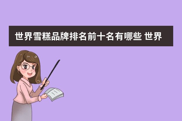 世界雪糕品牌排名前十名有哪些 世界有哪些著名的冰淇淋品牌?