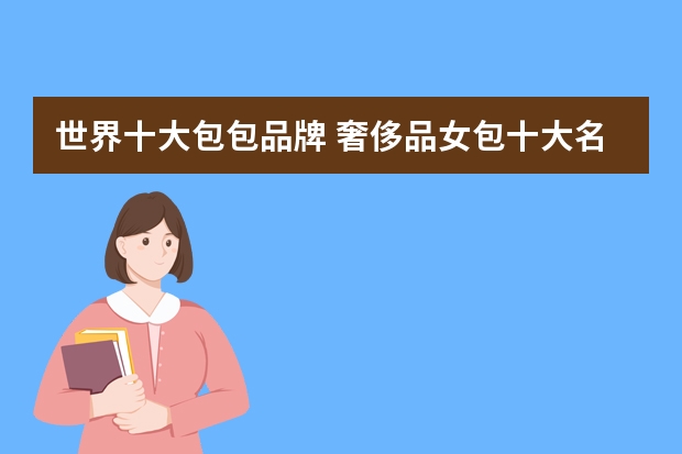 世界十大包包品牌 奢侈品女包十大名牌排行榜有哪些？