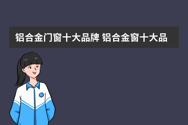铝合金门窗十大品牌 铝合金窗十大品牌有哪些
