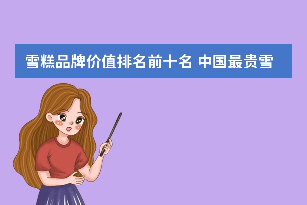 雪糕品牌价值排名前十名 中国最贵雪糕排行