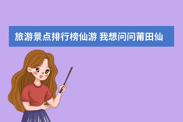旅游景点排行榜仙游 我想问问莆田仙游旅游景点有哪些