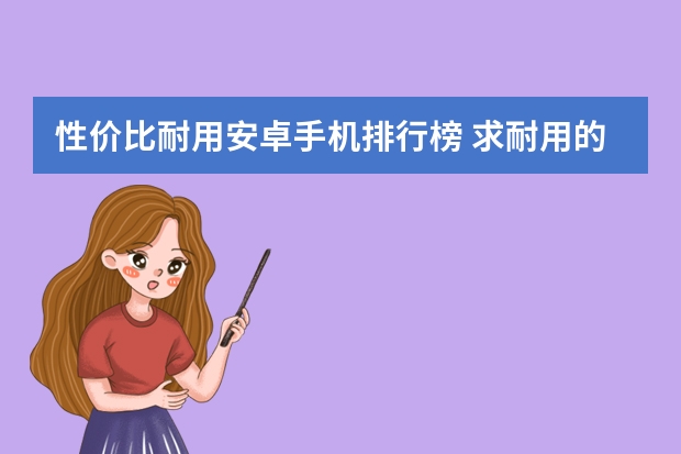 性价比耐用安卓手机排行榜 求耐用的安卓手机