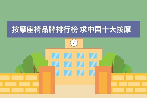 按摩座椅品牌排行榜 求中国十大按摩椅品牌排行榜，有哪些比较推荐