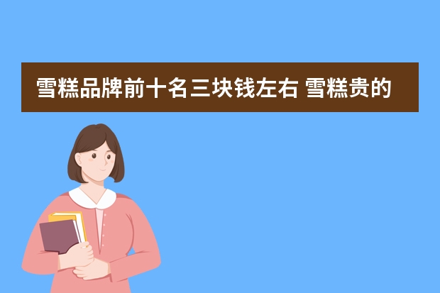 雪糕品牌前十名三块钱左右 雪糕贵的牌子