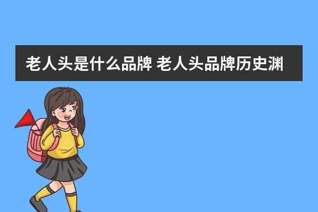 老人头是什么品牌 老人头品牌历史渊源是怎样的？