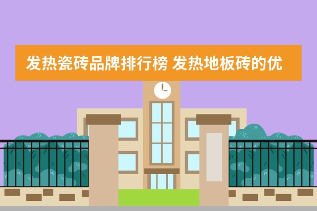 发热瓷砖品牌排行榜 发热地板砖的优点发热地板砖哪个品牌好
